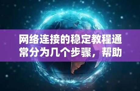网络连接的稳定教程通常分为几个步骤,帮助你识别和解决网络连接不稳定的问题。以下是一个结构化的指南,帮助你系统地进行网络连接稳定性检查和优化 网络连接的稳定教程通常分为几个步骤,帮助你识别和解决网络连接不稳定的问题。以下是一个结构化的指南,帮助你系统地进行网络连接稳定性检查和优化