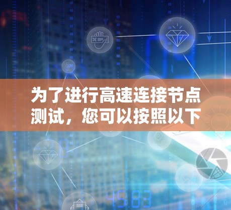 为了进行高速连接节点测试，您可以按照以下步骤操作