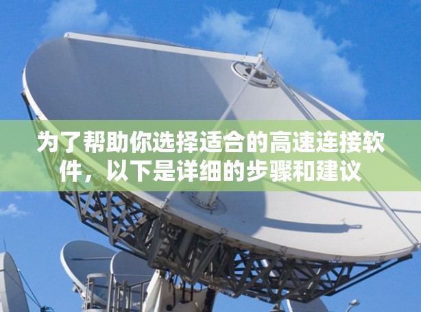 为了帮助你选择适合的高速连接软件,以下是详细的步骤和建议 为了帮助你选择适合的高速连接软件,以下是详细的步骤和建议