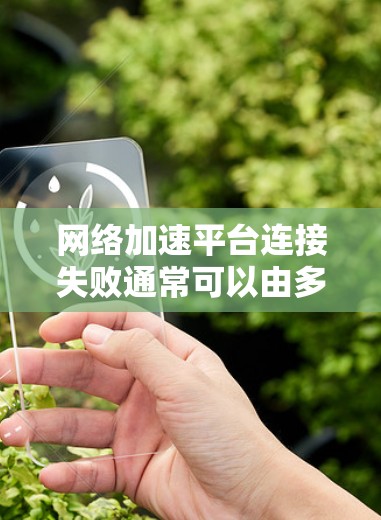 网络加速平台连接失败通常可以由多种因素导致，以下是一些可能的原因和解决方法