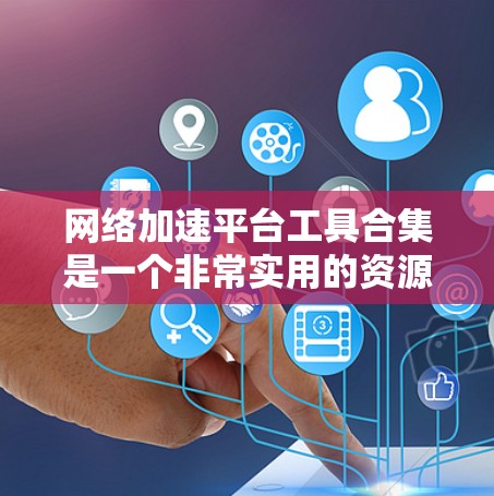 网络加速平台工具合集是一个非常实用的资源,可以帮助你提升网速、优化网络连接并更好地管理多个端口。以下是一些常用的网络加速工具合集,涵盖了多种功能和平台 网络加速平台工具合集是一个非常实用的资源,可以帮助你提升网速、优化网络连接并更好地管理多个端口。以下是一些常用的网络加速工具合集,涵盖了多种功能和平台