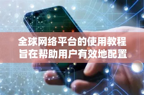 全球网络平台的使用教程旨在帮助用户有效地配置和管理跨地区的网络服务。以下是对教程的系统化学习建议 全球网络平台的使用教程旨在帮助用户有效地配置和管理跨地区的网络服务。以下是对教程的系统化学习建议