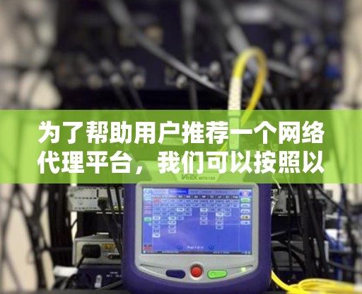 为了帮助用户推荐一个网络代理平台,我们可以按照以下步骤进行 为了帮助用户推荐一个网络代理平台,我们可以按照以下步骤进行