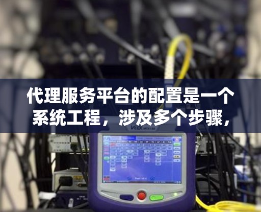 代理服务平台的配置是一个系统工程,涉及多个步骤,确保每个环节都正确无误。以下是一个结构化的教程指南,帮助您顺利配置代理服务平台 代理服务平台的配置是一个系统工程,涉及多个步骤,确保每个环节都正确无误。以下是一个结构化的教程指南,帮助您顺利配置代理服务平台