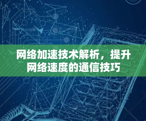 网络加速技术解析,提升网络速度的通信技巧 网络加速技术解析,提升网络速度的通信技巧