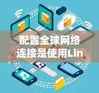 配置全球网络连接是使用Linux系统管理网络的重要技能。以下是一个清晰、有条理的指南，帮助你系统地学习如何配置nsc和nc