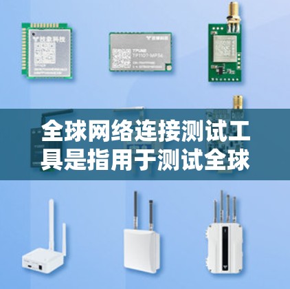 全球网络连接测试工具是指用于测试全球范围内的网络连接能力的工具。以下是一些常用的全球网络连接测试工具及其特点 全球网络连接测试工具是指用于测试全球范围内的网络连接能力的工具。以下是一些常用的全球网络连接测试工具及其特点