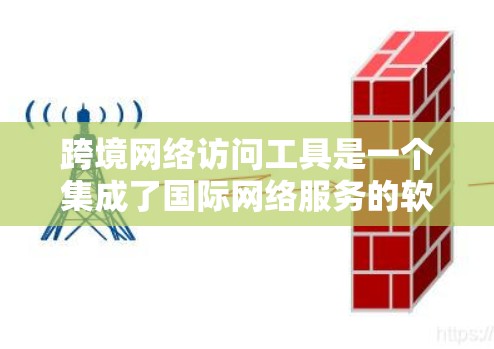 跨境网络访问工具是一个集成了国际网络服务的软件,旨在通过中国域名访问其他国家的网络。以下是这些工具的主要特点、使用步骤和注意事项的总结 跨境网络访问工具是一个集成了国际网络服务的软件,旨在通过中国域名访问其他国家的网络。以下是这些工具的主要特点、使用步骤和注意事项的总结