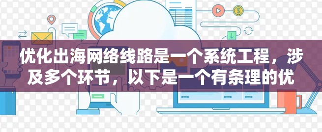 优化出海网络线路是一个系统工程，涉及多个环节，以下是一个有条理的优化方案