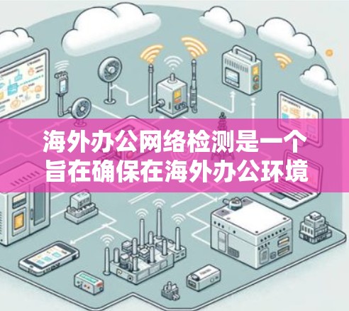 海外办公网络检测是一个旨在确保在海外办公环境中安全性的步骤。以下是对该主题的分步解释 海外办公网络检测是一个旨在确保在海外办公环境中安全性的步骤。以下是对该主题的分步解释