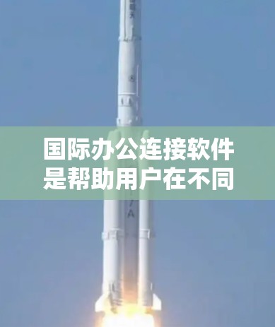 国际办公连接软件是帮助用户在不同国家或地区协作、沟通的工具。以下是一些常用的国际办公软件及其特点 国际办公连接软件是帮助用户在不同国家或地区协作、沟通的工具。以下是一些常用的国际办公软件及其特点
