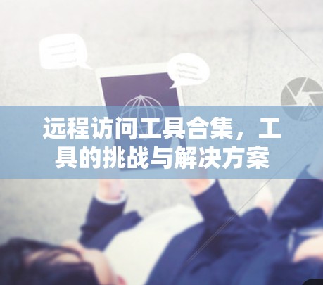 远程访问工具合集，工具的挑战与解决方案