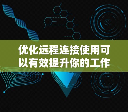 优化远程连接使用可以有效提升你的工作效率和安全性。以下是一个有条理的步骤指南,帮助你系统地利用远程连接工具 优化远程连接使用可以有效提升你的工作效率和安全性。以下是一个有条理的步骤指南,帮助你系统地利用远程连接工具