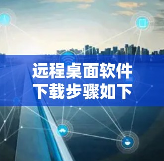 远程桌面软件下载步骤如下 远程桌面软件下载步骤如下