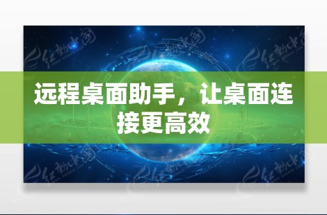 远程桌面助手，让桌面连接更高效