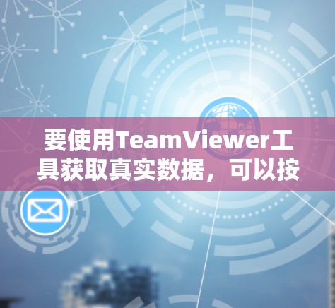 要使用TeamViewer工具获取真实数据，可以按照以下步骤进行