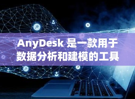 AnyDesk 是一款用于数据分析和建模的工具,主要用于金融、医疗和其他领域。以下是对它的简要介绍 AnyDesk 是一款用于数据分析和建模的工具,主要用于金融、医疗和其他领域。以下是对它的简要介绍