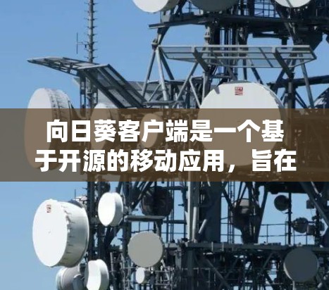 向日葵客户端是一个基于开源的移动应用，旨在为用户提供一个安全、友好的聊天环境。它支持多种语言，适合个人用户和企业用户。以下是关于向日葵客户端的一些关键信息