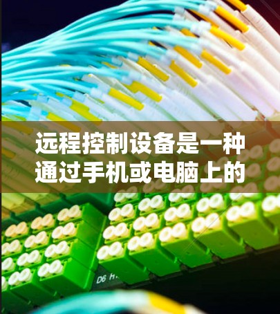 远程控制设备是一种通过手机或电脑上的操作控制电脑设备的技术,主要适用于手机、平板、智能电视和智能手表等。以下是使用远程控制设备的指南 远程控制设备是一种通过手机或电脑上的操作控制电脑设备的技术,主要适用于手机、平板、智能电视和智能手表等。以下是使用远程控制设备的指南
