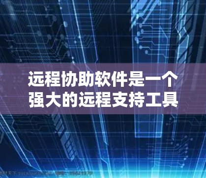 远程协助软件是一个强大的远程支持工具,帮助用户解决故障和问题。以下是基于您的问题总结的解决方案 远程协助软件是一个强大的远程支持工具,帮助用户解决故障和问题。以下是基于您的问题总结的解决方案