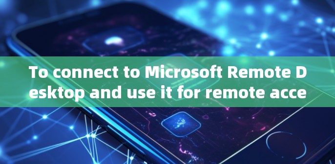 To connect to Microsoft Remote Desktop and use it for remote access,follow these organized steps: To connect to Microsoft Remote Desktop and use it for remote access,follow these organized steps: