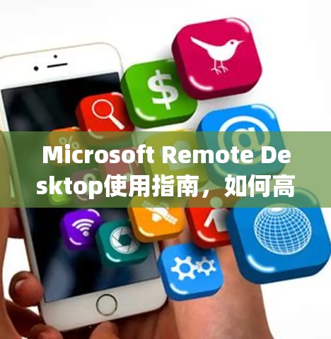 Microsoft Remote Desktop使用指南,如何高效协作 Microsoft Remote Desktop使用指南,如何高效协作