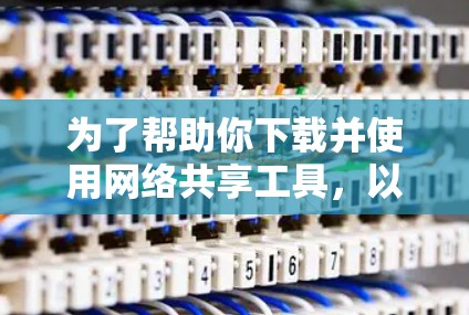 为了帮助你下载并使用网络共享工具,以下是一步步的建议 为了帮助你下载并使用网络共享工具,以下是一步步的建议