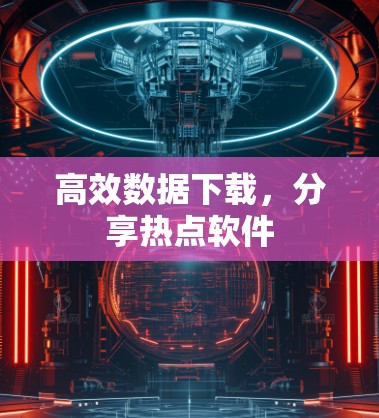 高效数据下载，分享热点软件