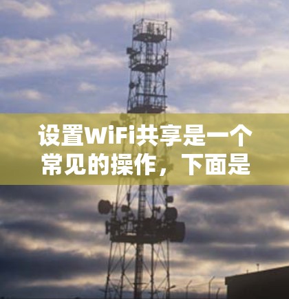 设置WiFi共享是一个常见的操作,下面是详细的步骤,帮助你顺利设置WiFi共享功能 设置WiFi共享是一个常见的操作,下面是详细的步骤,帮助你顺利设置WiFi共享功能