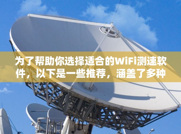 为了帮助你选择适合的WiFi测速软件,以下是一些推荐,涵盖了多种功能和设备类型 为了帮助你选择适合的WiFi测速软件,以下是一些推荐,涵盖了多种功能和设备类型