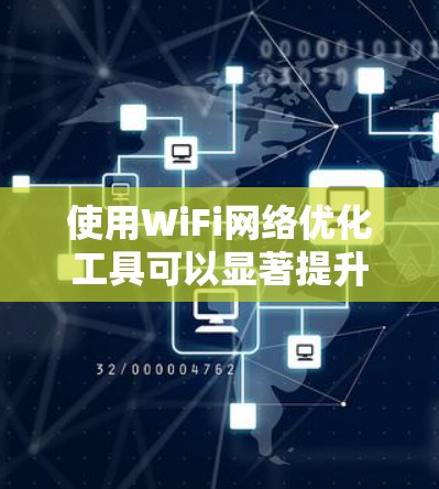使用WiFi网络优化工具可以显著提升网络性能和用户体验,以下是逐步的指南 使用WiFi网络优化工具可以显著提升网络性能和用户体验,以下是逐步的指南