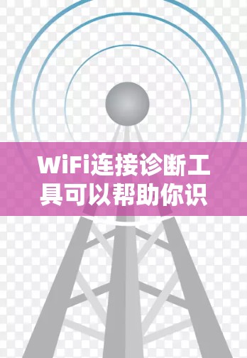 WiFi连接诊断工具可以帮助你识别并修复WiFi连接问题。以下是一步步的解决方案 WiFi连接诊断工具可以帮助你识别并修复WiFi连接问题。以下是一步步的解决方案