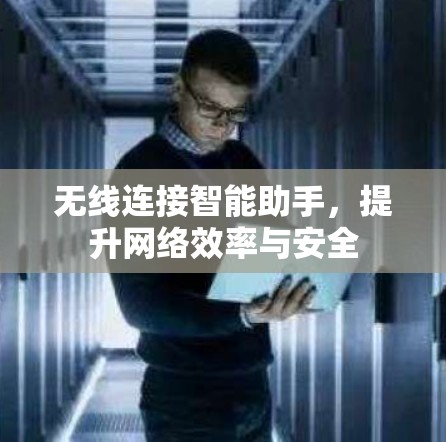 无线连接智能助手,提升网络效率与安全 无线连接智能助手,提升网络效率与安全