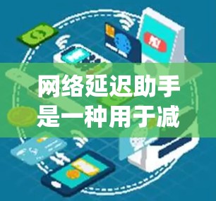 网络延迟助手是一种用于减少网络延迟的工具或服务。它可以帮助人们或系统在需要实时连接或传输数据时,避免因网络延迟导致的延迟问题。以下是一些常见的网络延迟助手及其功能 网络延迟助手是一种用于减少网络延迟的工具或服务。它可以帮助人们或系统在需要实时连接或传输数据时,避免因网络延迟导致的延迟问题。以下是一些常见的网络延迟助手及其功能
