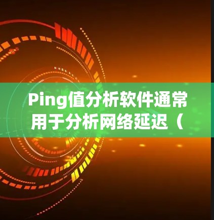 Ping值分析软件通常用于分析网络延迟(ping值)的情况,帮助用户了解网络连接的稳定性、延迟以及可能的 ping 值异常值。以下是一些常用的ping分析工具和方法,供你参考 Ping值分析软件通常用于分析网络延迟(ping值)的情况,帮助用户了解网络连接的稳定性、延迟以及可能的 ping 值异常值。以下是一些常用的ping分析工具和方法,供你参考