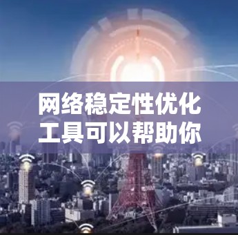 网络稳定性优化工具可以帮助你提高网络的可靠性和性能,确保你的网络能够承受更多的流量和负载。以下是一些常用的网络稳定性优化工具,供你选择和参考 网络稳定性优化工具可以帮助你提高网络的可靠性和性能,确保你的网络能够承受更多的流量和负载。以下是一些常用的网络稳定性优化工具,供你选择和参考