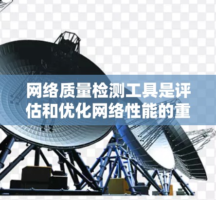 网络质量检测工具是评估和优化网络性能的重要工具，涵盖了流量监控、网络监控、数据分析等多个方面。以下是详细的使用步骤和功能