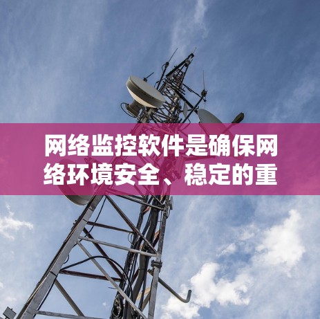 网络监控软件是确保网络环境安全、稳定的重要工具。如果你正在寻找一个最新、功能全面的网络监控软件,以下是一些推荐,供你参考 网络监控软件是确保网络环境安全、稳定的重要工具。如果你正在寻找一个最新、功能全面的网络监控软件,以下是一些推荐,供你参考