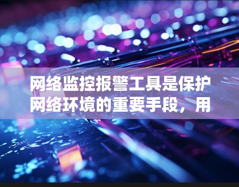网络监控报警工具是保护网络环境的重要手段,用于预防攻击和检测异常活动。以下是一个系统化的步骤指南,帮助您高效使用这些工具 网络监控报警工具是保护网络环境的重要手段,用于预防攻击和检测异常活动。以下是一个系统化的步骤指南,帮助您高效使用这些工具