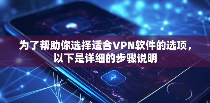 为了帮助你选择适合VPN软件的选项，以下是详细的步骤说明