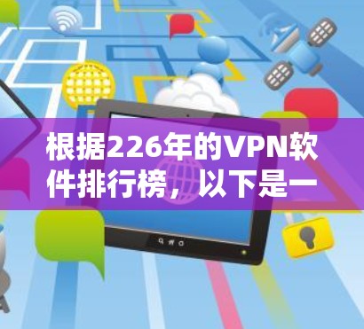根据226年的VPN软件排行榜，以下是一些主要软件及其特点