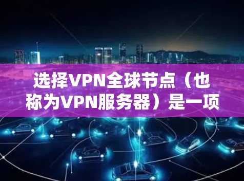 选择VPN全球节点（也称为VPN服务器）是一项重要的网络配置步骤，尤其在需要访问外部网络或加密通信时。以下是一些关键点和步骤，帮助您更好地选择和配置VPN全球节点