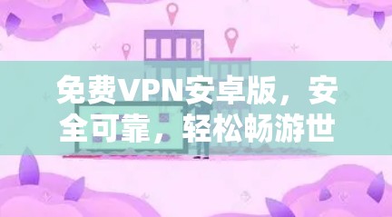 免费VPN安卓版,安全可靠,轻松畅游世界 免费VPN安卓版,安全可靠,轻松畅游世界