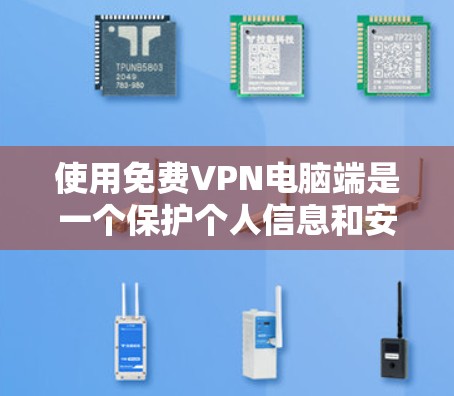 使用免费VPN电脑端是一个保护个人信息和安全的好方法。以下是一个详细的步骤指南，帮助你安全地使用VPN