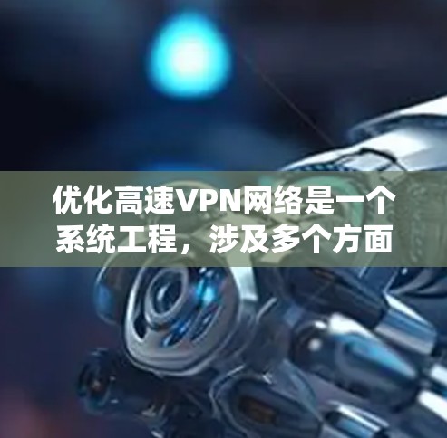 优化高速VPN网络是一个系统工程，涉及多个方面，以下是一个结构化的优化指南