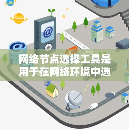 网络节点选择工具是用于在网络环境中选择关键节点以优化网络性能的工具。以下是对这些工具的详细总结 网络节点选择工具是用于在网络环境中选择关键节点以优化网络性能的工具。以下是对这些工具的详细总结