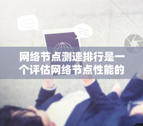 网络节点测速排行是一个评估网络节点性能的重要指标，帮助确定每个节点能够支持的最大速度。以下是详细的步骤和建议