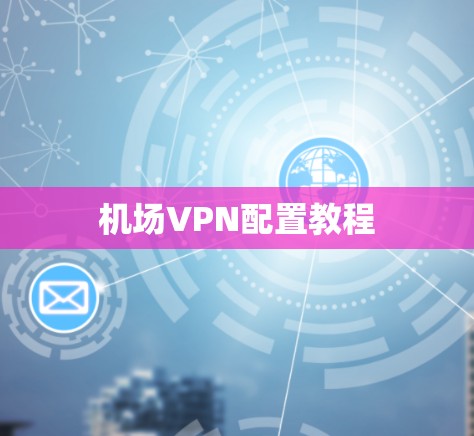 机场VPN配置教程 机场VPN配置教程