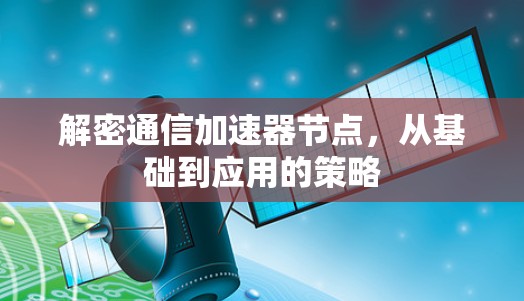 解密通信加速器节点，从基础到应用的策略