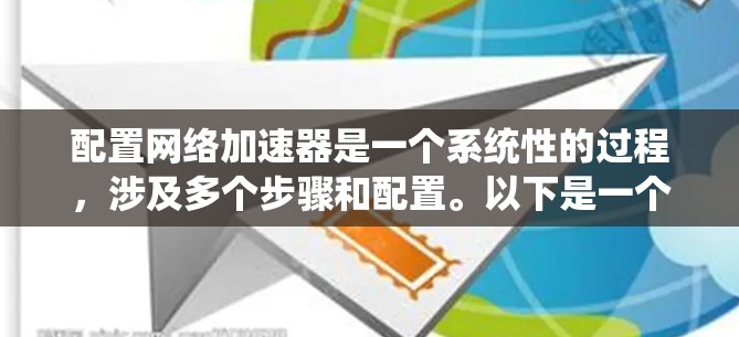 配置网络加速器是一个系统性的过程,涉及多个步骤和配置。以下是一个详细的步骤指南,帮助您成功配置网络加速器 配置网络加速器是一个系统性的过程,涉及多个步骤和配置。以下是一个详细的步骤指南,帮助您成功配置网络加速器